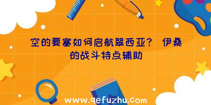 空的要塞如何启航翠西亚？